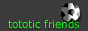 tototic friends